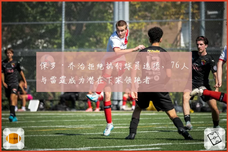 保罗·乔治拒绝执行球员选项，76人与雷霆成为潜在下家领跑者
