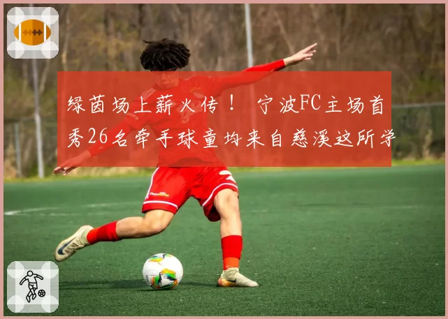 绿茵场上薪火传 ！ 宁波FC主场首秀26名牵手球童均来自慈溪这所学校
