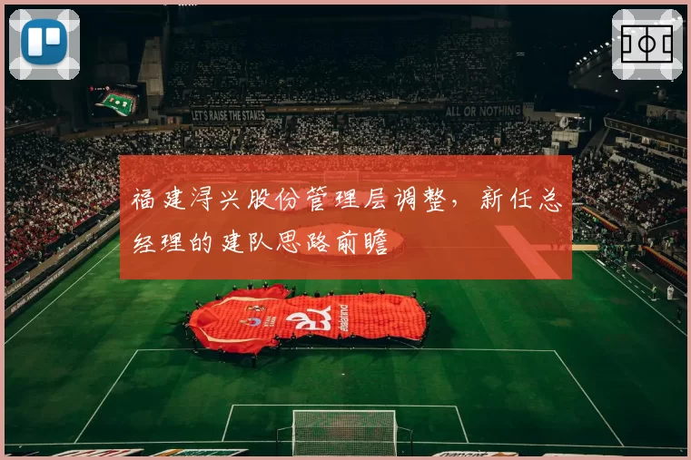 福建浔兴股份管理层调整，新任总经理的建队思路前瞻