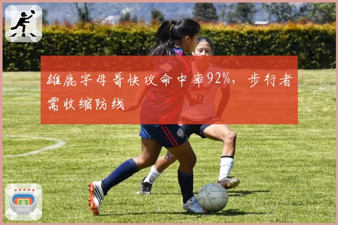 雄鹿字母哥快攻命中率92%,步行者需收缩防线