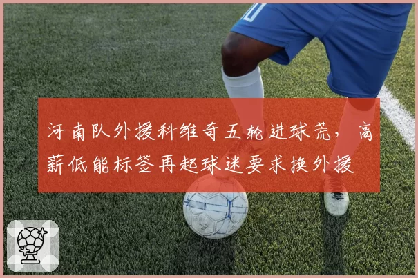 河南队外援科维奇五轮进球荒，高薪低能标签再起球迷要求换外援