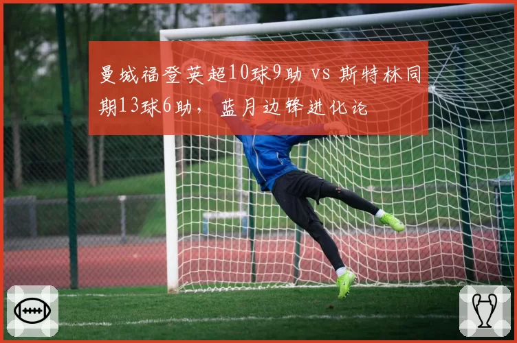 曼城福登英超10球9助 vs 斯特林同期13球6助,蓝月边锋进化论