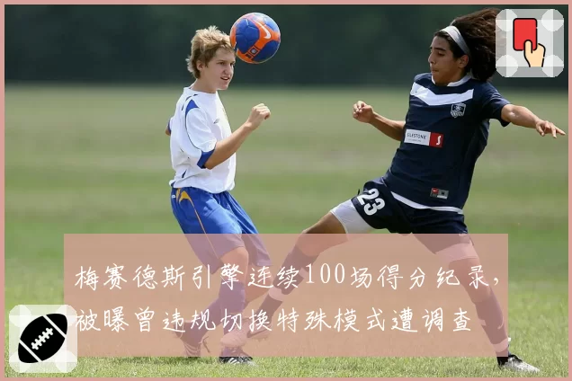 梅赛德斯引擎连续100场得分纪录，被曝曾违规切换特殊模式遭调查