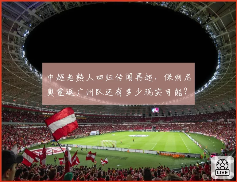 中超老熟人回归传闻再起,保利尼奥重返广州队还有多少现实可能?