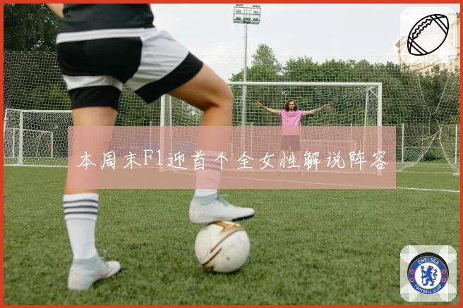 本周末F1迎首个全女性解说阵容