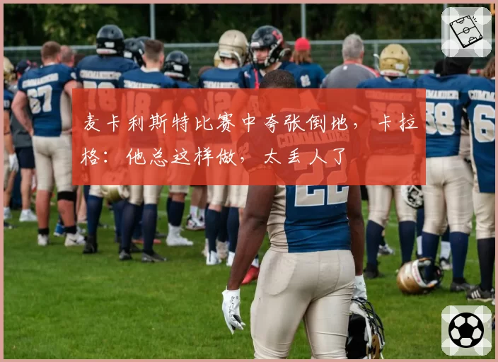 麦卡利斯特比赛中夸张倒地，卡拉格：他总这样做，太丢人了