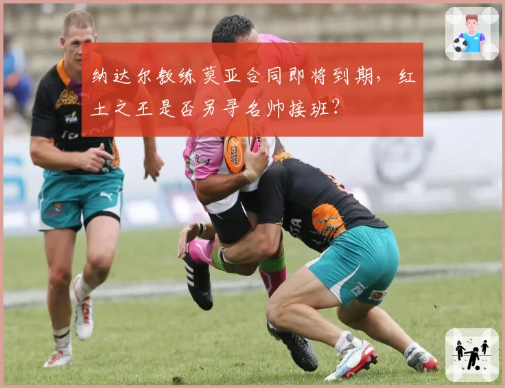 纳达尔教练莫亚合同即将到期,红土之王是否另寻名帅接班?