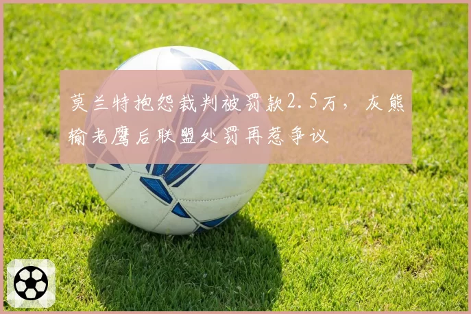 莫兰特抱怨裁判被罚款2.5万,灰熊输老鹰后联盟处罚再惹争议
