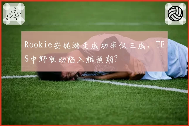 Rookie安妮游走成功率仅三成，TES中野联动陷入瓶颈期？