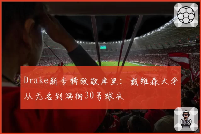 Drake新专辑致敬库里：戴维森大学从无名到满街30号球衣