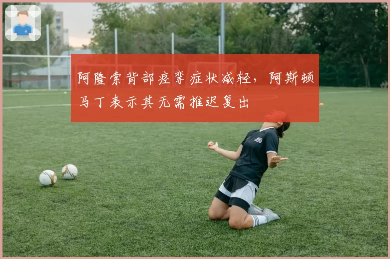 阿隆索背部痉挛症状减轻，阿斯顿马丁表示其无需推迟复出