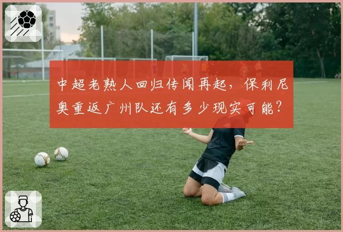 中超老熟人回归传闻再起,保利尼奥重返广州队还有多少现实可能?