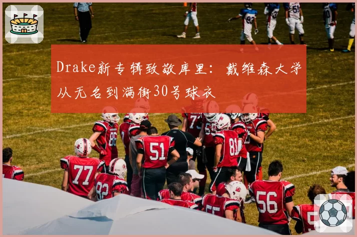 Drake新专辑致敬库里：戴维森大学从无名到满街30号球衣