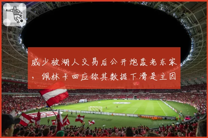 威少被湖人交易后公开炮轰老东家，佩林卡回应称其数据下滑是主因
