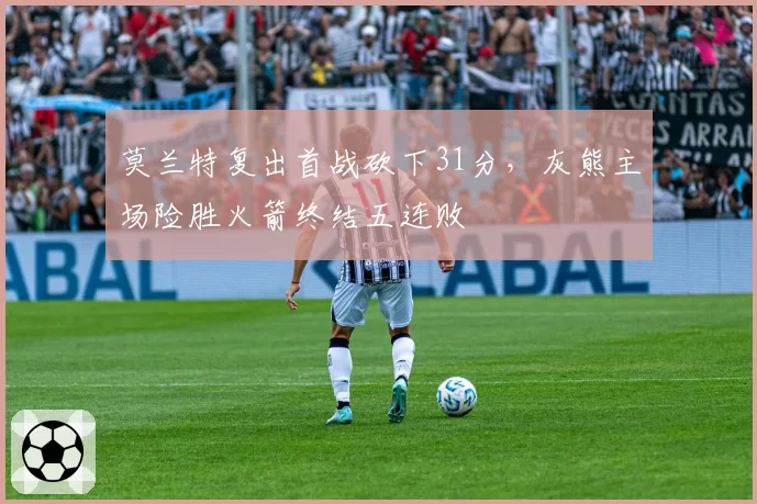 莫兰特复出首战砍下31分，灰熊主场险胜火箭终结五连败
