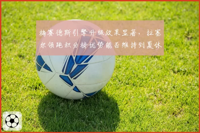 梅赛德斯引擎升级效果显著，拉塞尔领跑积分榜优势能否维持到夏休？