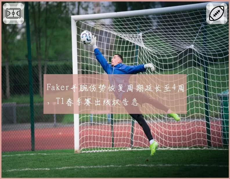 Faker手腕伤势恢复周期延长至4周,T1春季赛出线权告急