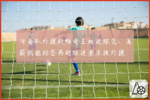 河南队外援科维奇五轮进球荒，高薪低能标签再起球迷要求换外援