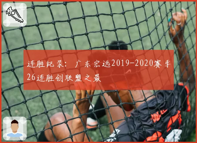 连胜纪录：广东宏远2019-2020赛季26连胜创联盟之最