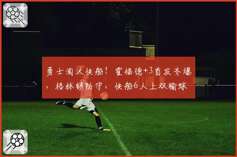 勇士淘汰快船！霍福德+3首发齐爆，格林锁防守，快船6人上双输球