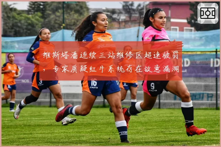 维斯塔潘连续三站维修区超速被罚，专家质疑红牛系统存在故意漏洞