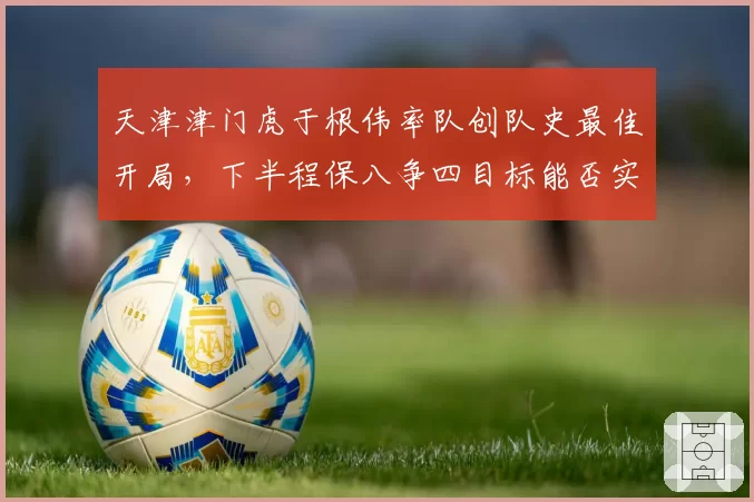 天津津门虎于根伟率队创队史最佳开局，下半程保八争四目标能否实现？