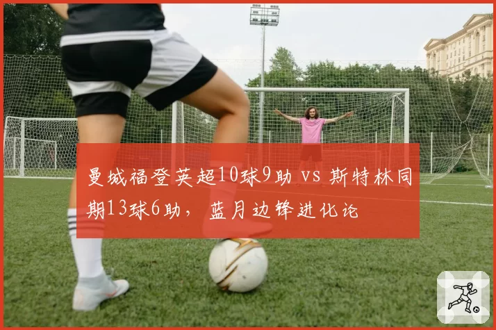 曼城福登英超10球9助 vs 斯特林同期13球6助,蓝月边锋进化论