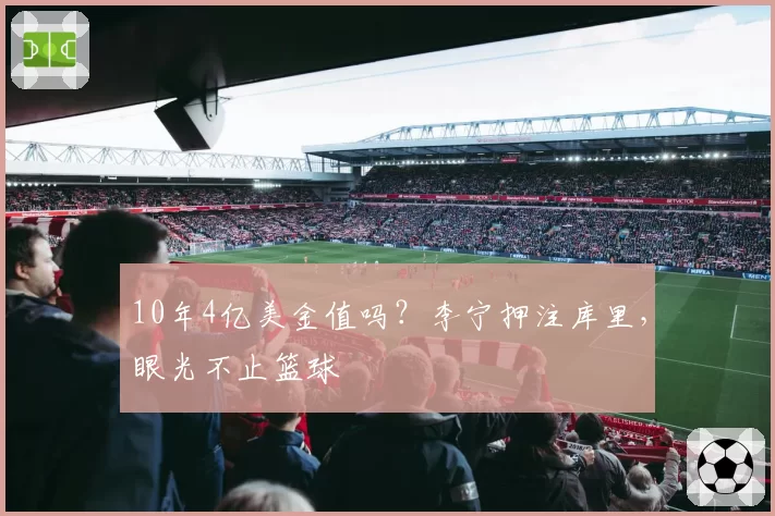 10年4亿美金值吗？李宁押注库里，眼光不止篮球
